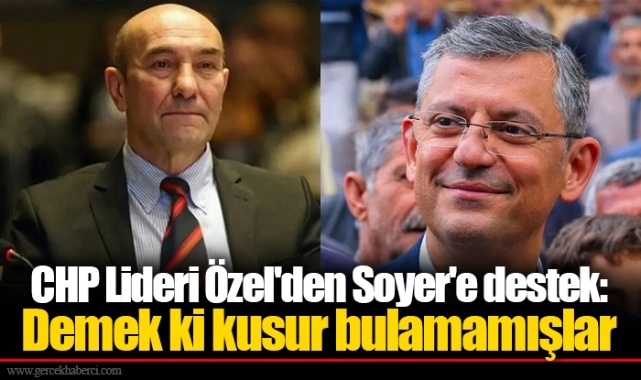 CHP Lideri Özel'den Soyer'e destek: Demek ki kusur bulamamışlar