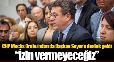 CHP Meclis Grubu’ndan da Başkan Soyer’e destek geldi