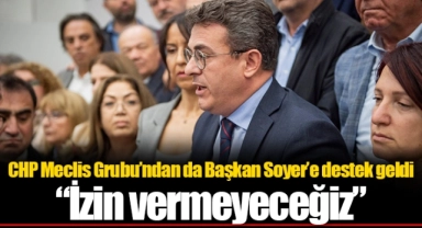 CHP Meclis Grubu’ndan da Başkan Soyer’e destek geldi