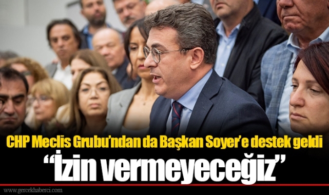 CHP Meclis Grubu’ndan da Başkan Soyer’e destek geldi