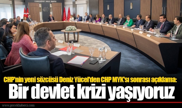 CHP'nin yeni sözcüsü Deniz Yücel'den CHP MYK'sı sonrası açıklama: Bir devlet krizi yaşıyoruz