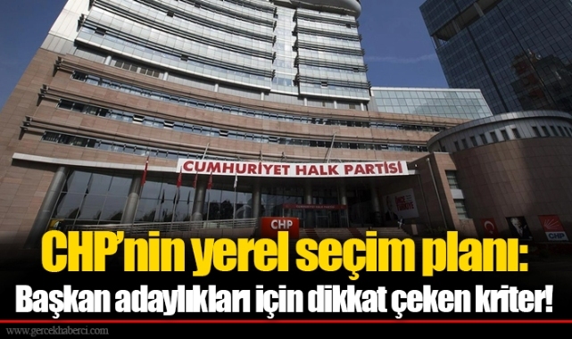 CHP’nin yerel seçim planı: Başkan adaylıkları için dikkat çeken kriter!