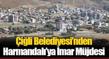 Çiğli Belediyesi’nden Harmandalı’ya İmar Müjdesi