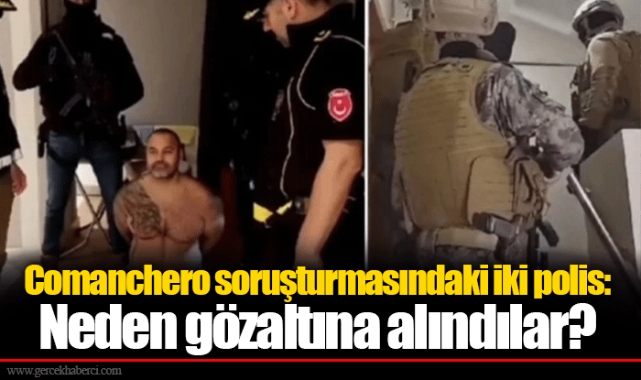 Comanchero soruşturmasındaki iki polis: Neden gözaltına alındılar?
