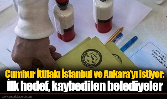 Cumhur İttifakı İstanbul ve Ankara'yı istiyor: İlk hedef, kaybedilen belediyeler