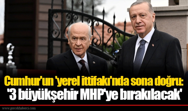 Cumhur'un 'yerel ittifakı'nda sona doğru: '3 büyükşehir MHP'ye bırakılacak'