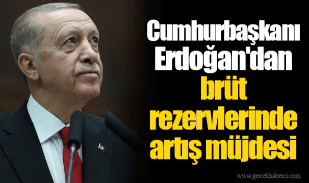 Cumhurbaşkanı Erdoğan'dan brüt rezervlerinde artış müjdesi