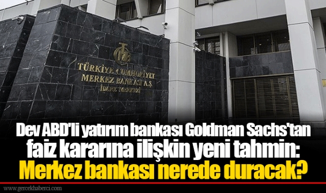 Dev ABD'li yatırım bankası Goldman Sachs'tan faiz kararına ilişkin yeni tahmin: Merkez bankası nerede duracak?