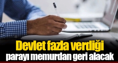 Devlet fazla verdiği parayı memurdan geri alacak