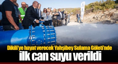 Dikili’ye hayat verecek Yahşibey Sulama Göleti’nde ilk can suyu verildi