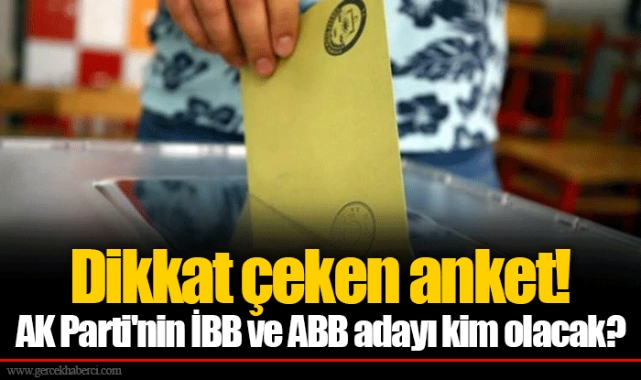 Dikkat çeken anket! AK Parti'nin İBB ve ABB adayı kim olacak?