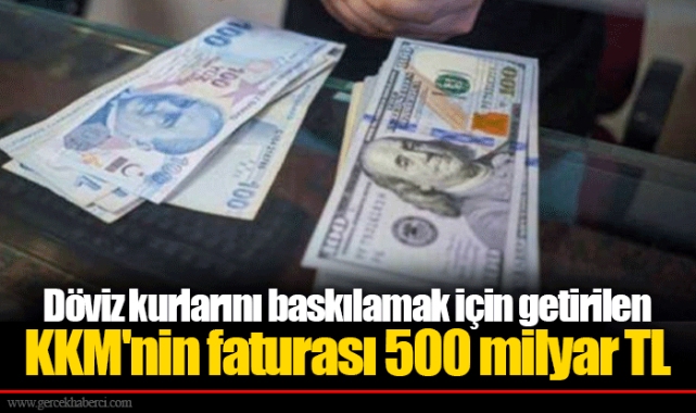 Döviz kurlarını baskılamak için getirilen KKM'nin faturası 500 milyar TL