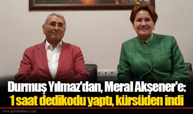 Durmuş Yılmaz'dan, Meral Akşener'e: 1 saat dedikodu yaptı, kürsüden indi