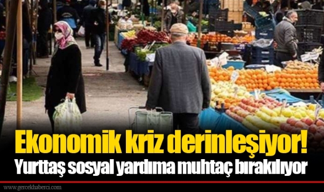 Ekonomik kriz derinleşiyor! Yurttaş sosyal yardıma muhtaç bırakılıyor