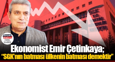 Ekonomist Emir Çetinkaya; “SGK’nın batması ülkenin batması demektir”
