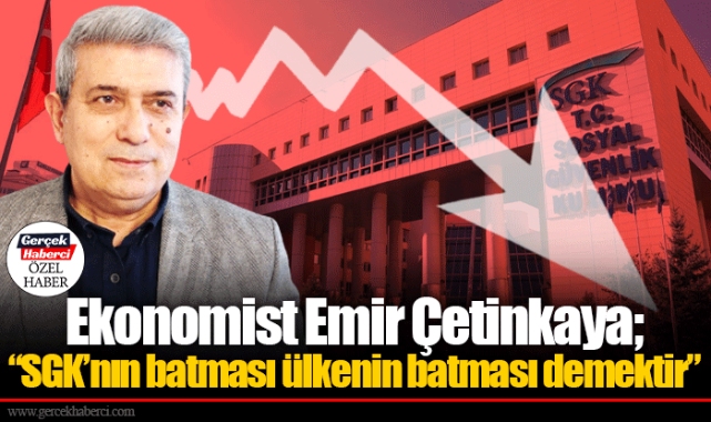 Ekonomist Emir Çetinkaya; “SGK’nın batması ülkenin batması demektir”