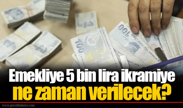 Emekliye 5 bin lira ikramiye ne zaman verilecek?