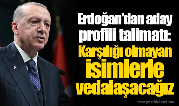 Erdoğan'dan aday profili talimatı: Karşılığı olmayan isimlerle vedalaşacağız