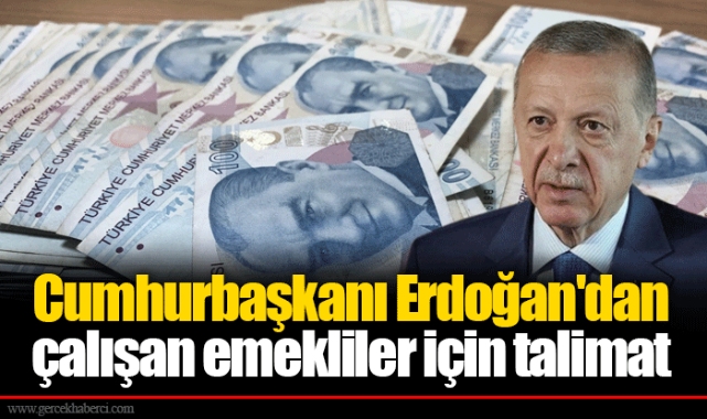 Erdoğan'dan çalışan emekliler için talimat