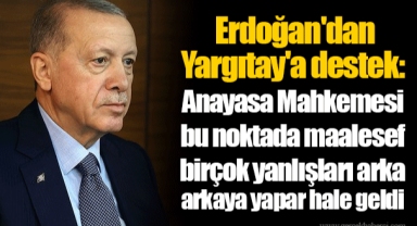 Erdoğan'dan Yargıtay'a destek:  Anayasa Mahkemesi bu noktada maalesef birçok yanlışları arka arkaya yapar hale geldi