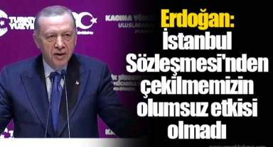 Erdoğan: İstanbul Sözleşmesi'nden çekilmemizin olumsuz etkisi olmadı