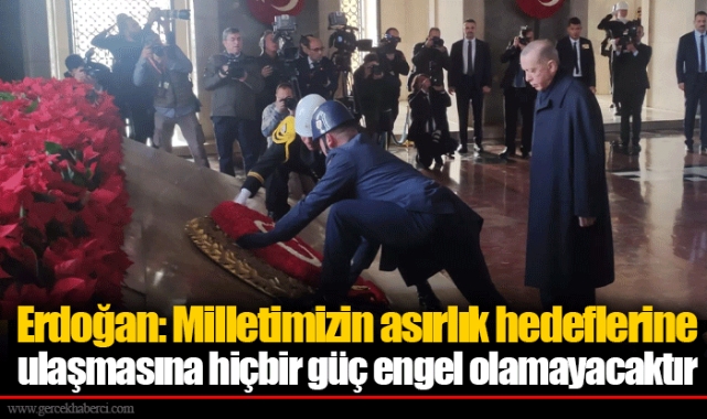 Erdoğan: Milletimizin asırlık hedeflerine ulaşmasına hiçbir güç engel olamayacaktır