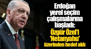Erdoğan yerel seçim çalışmalarına başladı: Özgür Özel'i 'Netanyahu' üzerinden hedef aldı