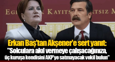 Erkan Baş'tan Akşener'e sert yanıt: "Solculara akıl vermeye çalışacağınıza, üç kuruşa kendisini AKP’ye satmayacak vekil bulun"