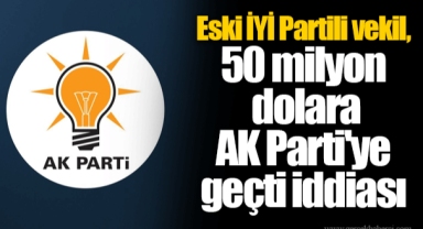 Eski İYİ Partili vekil, 50 milyon dolara AK Parti'ye geçti iddiası