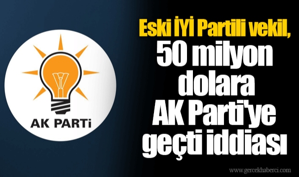 Eski İYİ Partili vekil, 50 milyon dolara AK Parti'ye geçti iddiası
