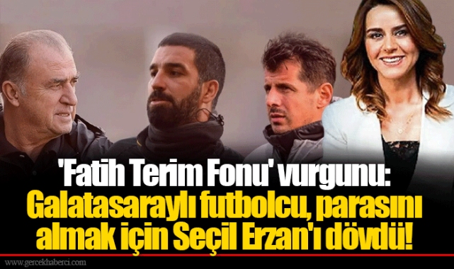 'Fatih Terim Fonu' vurgunu: Galatasaraylı futbolcu, parasını almak için Seçil Erzan'ı dövdü!