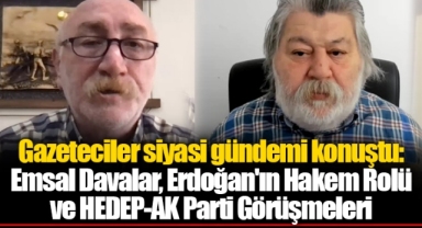 Gazeteciler siyasi gündemi konuştu: Emsal Davalar, Erdoğan'ın Hakem Rolü ve HEDEP-AK Parti Görüşmeleri