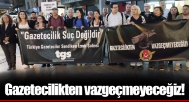 Gazetecilikten vazgeçmeyeceğiz!
