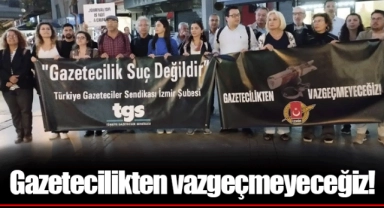 Gazetecilikten vazgeçmeyeceğiz!