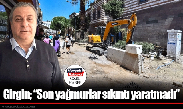 Girgin; “Son yağmurlar sıkıntı yaratmadı”