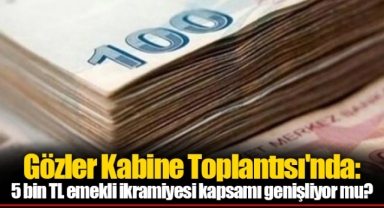 Gözler Kabine Toplantısı'nda: 5 bin TL emekli ikramiyesi kapsamı genişliyor mu?