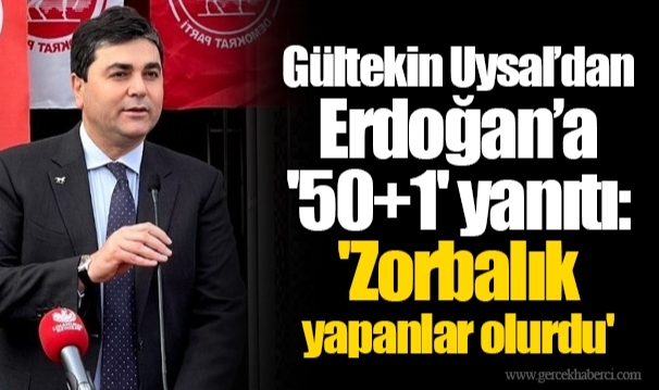 Gültekin Uysal’dan Erdoğan’a '50+1' yanıtı: 'Zorbalık yapanlar olurdu'
