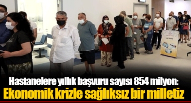 Hastanelere yıllık başvuru sayısı 854 milyon: Ekonomik krizle sağlıksız bir milletiz