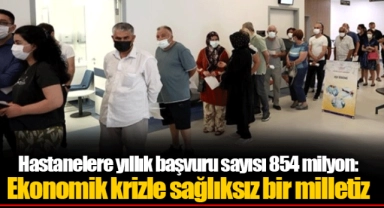 Hastanelere yıllık başvuru sayısı 854 milyon: Ekonomik krizle sağlıksız bir milletiz