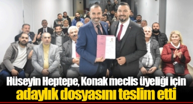 Hüseyin Heptepe, Konak meclis üyeliği için adaylık dosyasını teslim etti