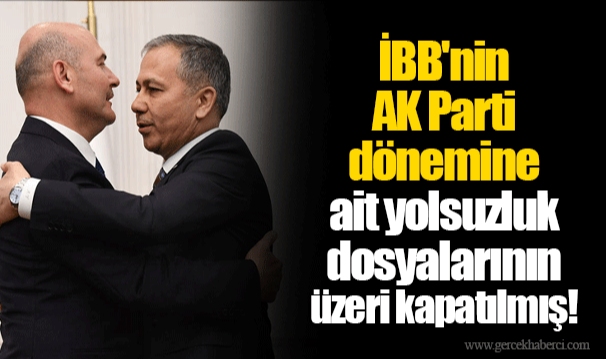 İBB'nin AK Parti dönemine ait yolsuzluk dosyalarının üzeri kapatılmış!