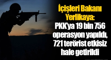 İçişleri Bakanı Yerlikaya: PKK’ya 19 bin 756 operasyon yapıldı, 721 terörist etkisiz hale getirildi