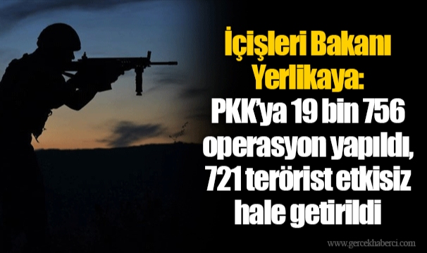 İçişleri Bakanı Yerlikaya: PKK’ya 19 bin 756 operasyon yapıldı, 721 terörist etkisiz hale getirildi