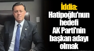 İddia: Hatipoğlu'nun hedefi AK Parti'nin başkan adayı olmak