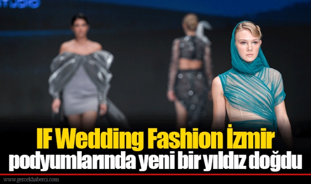 IF Wedding Fashion İzmir podyumlarında yeni bir yıldız doğdu
