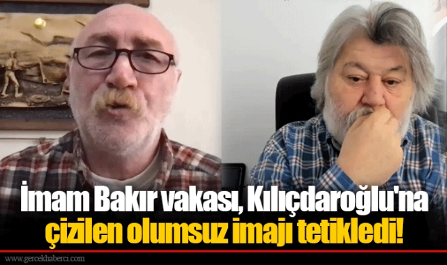 İmam Bakır vakası, Kılıçdaroğlu'na çizilen olumsuz imajı tetikledi!