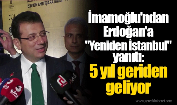 İmamoğlu'ndan Erdoğan'a "Yeniden İstanbul" yanıtı: 5 yıl geriden geliyor