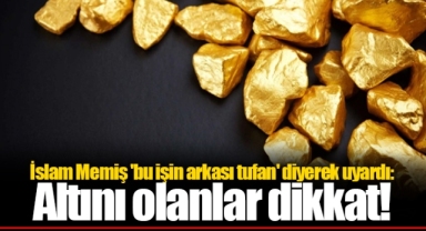 İslam Memiş 'bu işin arkası tufan' diyerek uyardı: Altını olanlar dikkat!