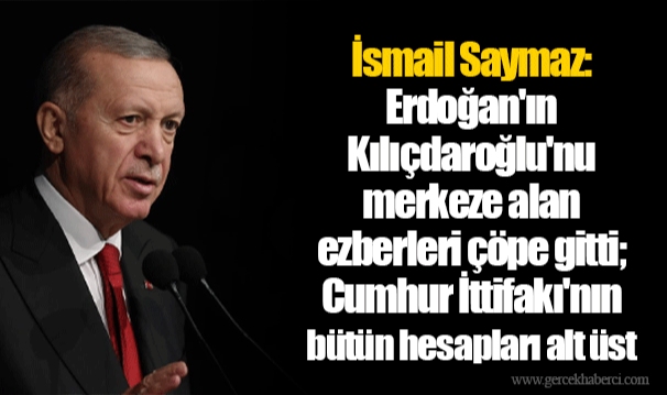 İsmail Saymaz: Erdoğan'ın Kılıçdaroğlu'nu merkeze alan ezberleri çöpe gitti; Cumhur İttifakı'nın bütün hesapları alt üst