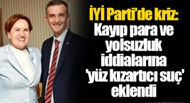 İYİ Parti’de kriz: Kayıp para ve yolsuzluk iddialarına 'yüz kızartıcı suç' eklendi